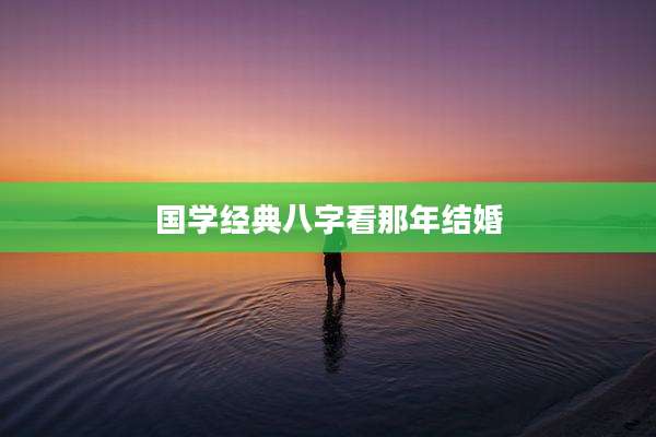 国学经典八字看那年结婚