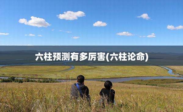 六柱预测有多厉害(六柱论命)