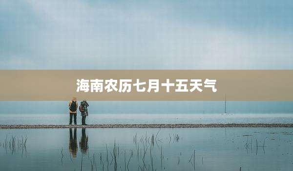 海南农历七月十五天气