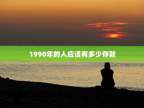 1990年的人应该有多少存款