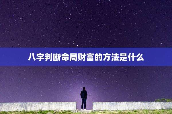 八字判断命局财富的方法是什么