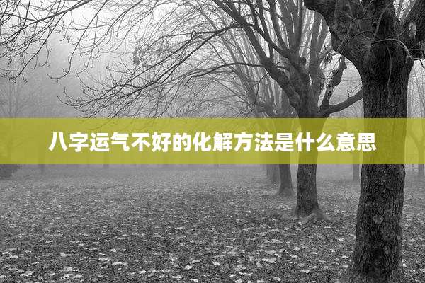 八字运气不好的化解方法是什么意思
