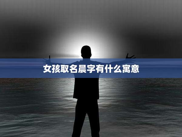 女孩取名晨字有什么寓意