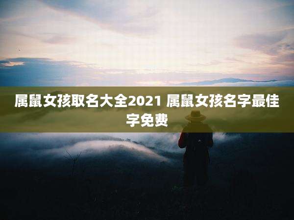 属鼠女孩取名大全2021 属鼠女孩名字最佳字免费