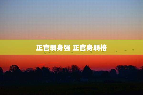 正官弱身强 正官身弱格