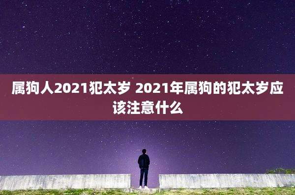 属狗人2021犯太岁 2021年属狗的犯太岁应该注意什么