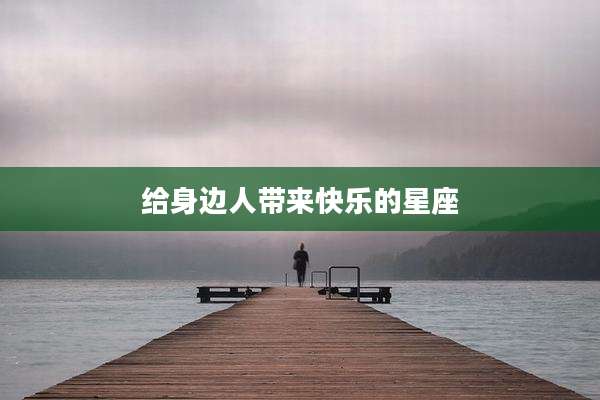 给身边人带来快乐的星座