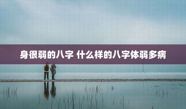 身很弱的八字 什么样的八字体弱多病