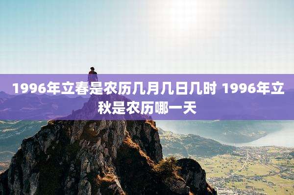 1996年立春是农历几月几日几时 1996年立秋是农历哪一天
