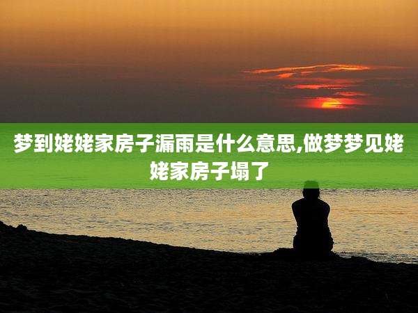 梦到姥姥家房子漏雨是什么意思,做梦梦见姥姥家房子塌了
