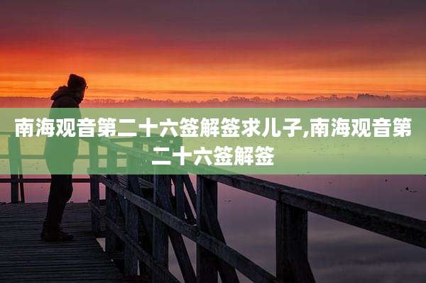 南海观音第二十六签解签求儿子,南海观音第二十六签解签