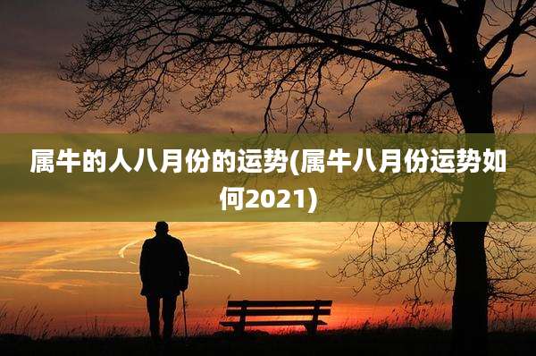属牛的人八月份的运势(属牛八月份运势如何2021)