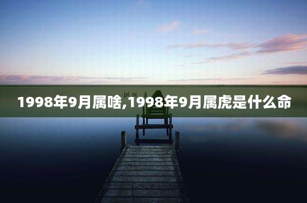 1998年9月属啥,1998年9月属虎是什么命
