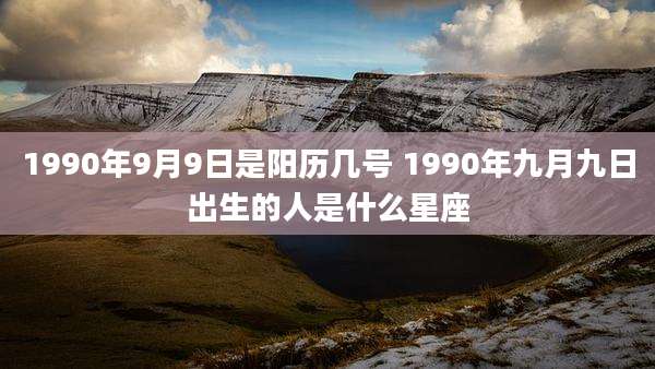 1990年9月9日是阳历几号 1990年九月九日出生的人是什么星座