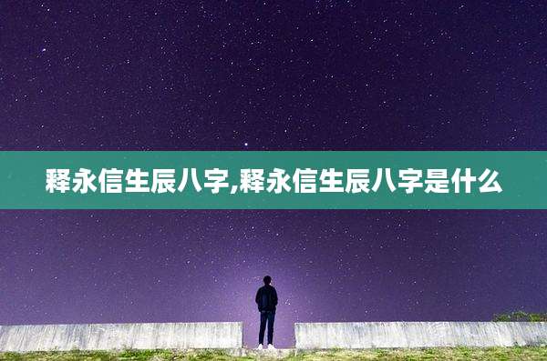 释永信生辰八字,释永信生辰八字是什么
