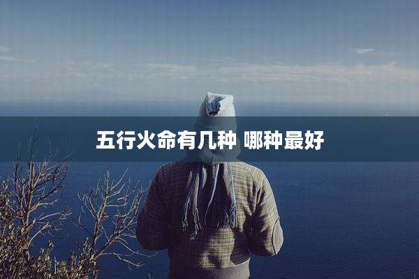 五行火命有几种 哪种最好