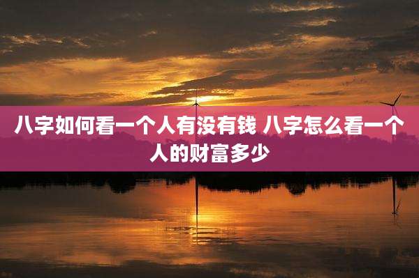 八字如何看一个人有没有钱 八字怎么看一个人的财富多少