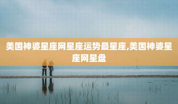 美国神婆星座网星座运势最星座,美国神婆星座网星盘
