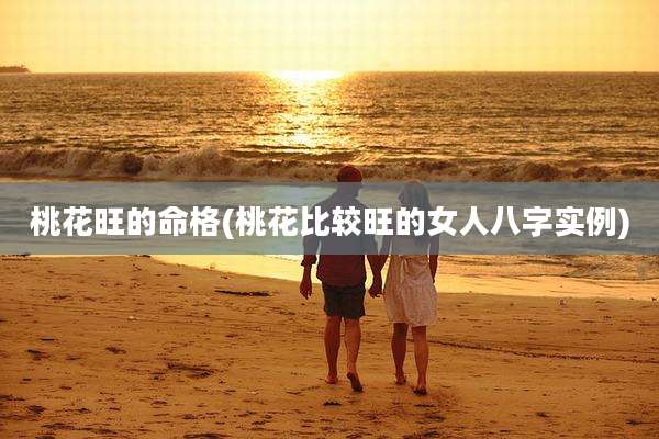 桃花旺的命格(桃花比较旺的女人八字实例)