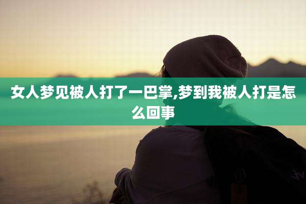 女人梦见被人打了一巴掌,梦到我被人打是怎么回事