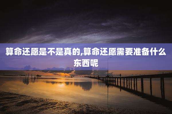 算命还愿是不是真的,算命还愿需要准备什么东西呢