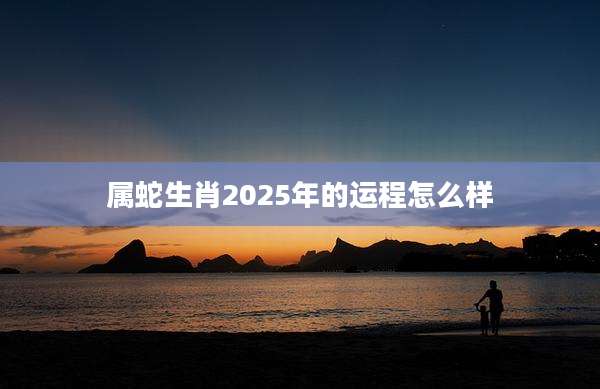 属蛇生肖2025年的运程怎么样