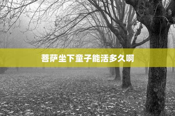 菩萨坐下童子能活多久啊