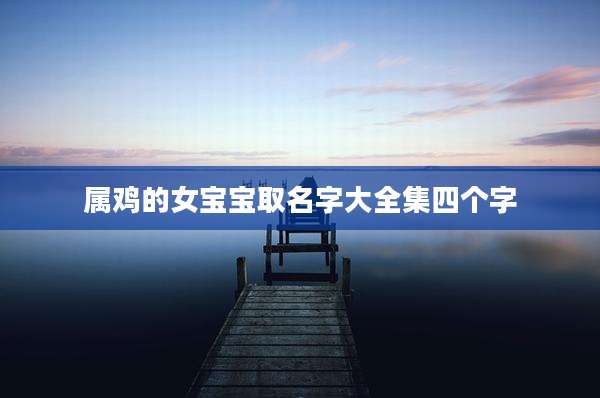 属鸡的女宝宝取名字大全集四个字
