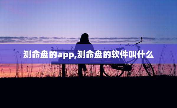 测命盘的app,测命盘的软件叫什么