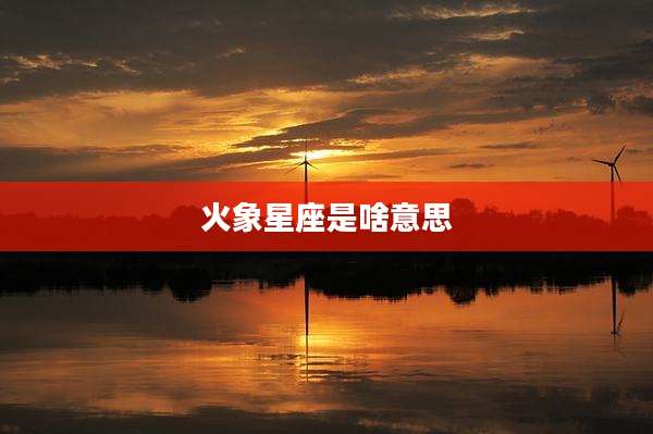 火象星座是啥意思