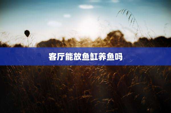 客厅能放鱼缸养鱼吗
