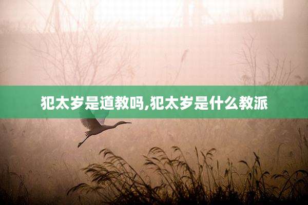 犯太岁是道教吗,犯太岁是什么教派