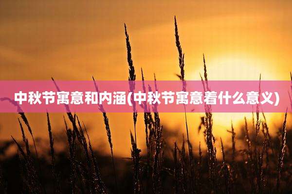 中秋节寓意和内涵(中秋节寓意着什么意义)