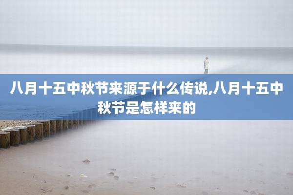 八月十五中秋节来源于什么传说,八月十五中秋节是怎样来的