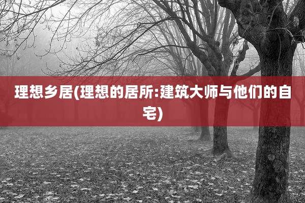 理想乡居(理想的居所:建筑大师与他们的自宅)