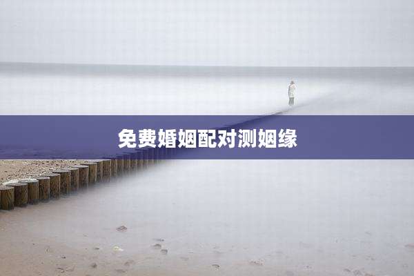 免费婚姻配对测姻缘