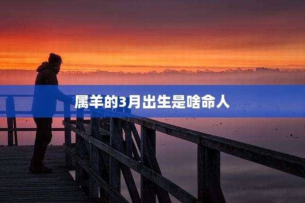 属羊的3月出生是啥命人