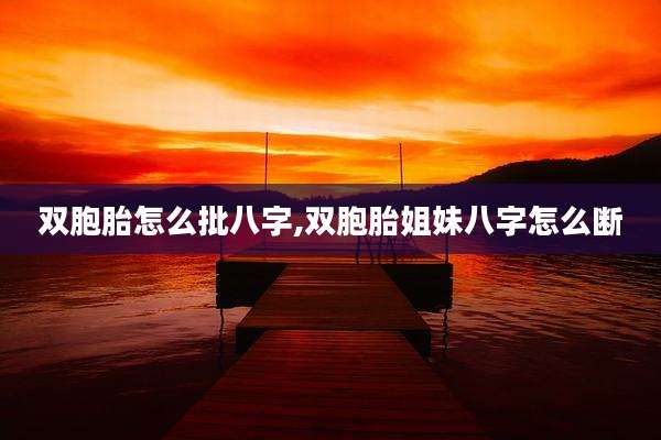 双胞胎怎么批八字,双胞胎姐妹八字怎么断
