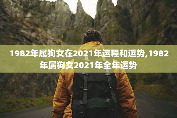 1982年属狗女在2021年运程和运势,1982年属狗女2021年全年运势