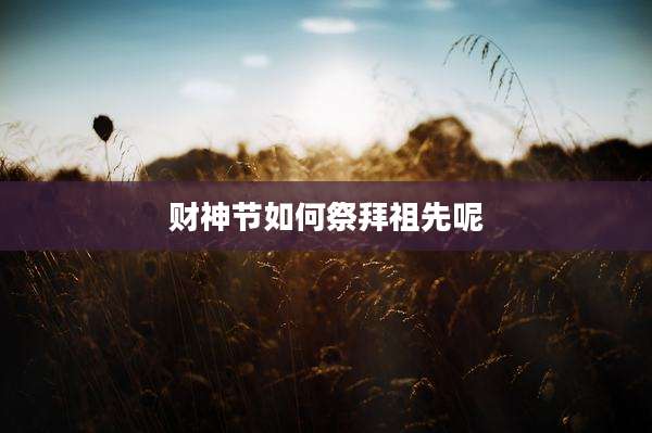 财神节如何祭拜祖先呢