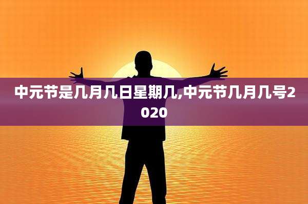 中元节是几月几日星期几,中元节几月几号2020