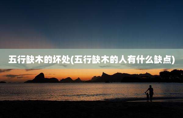 五行缺木的坏处(五行缺木的人有什么缺点)