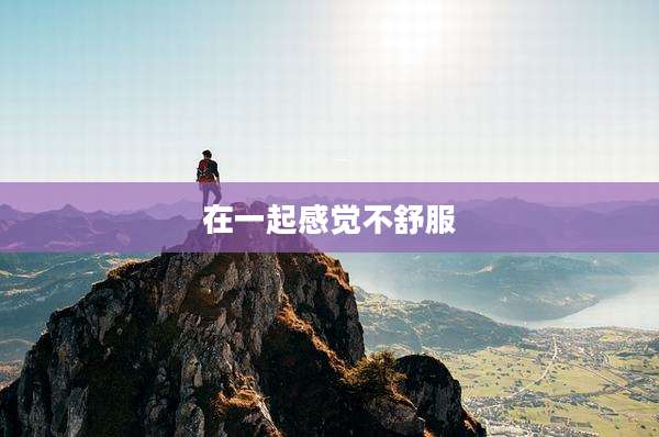 在一起感觉不舒服