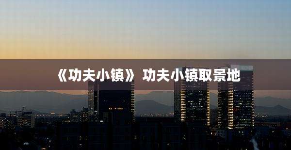 《功夫小镇》 功夫小镇取景地