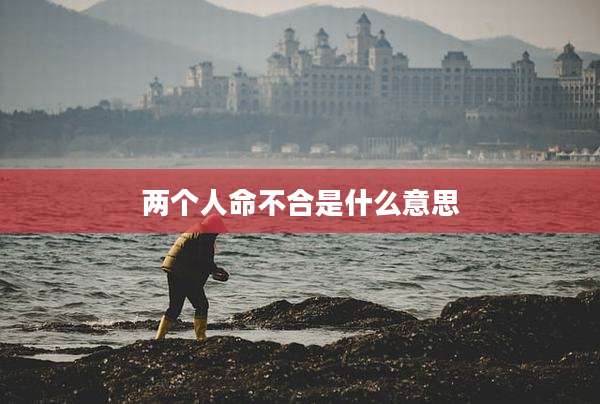 两个人命不合是什么意思