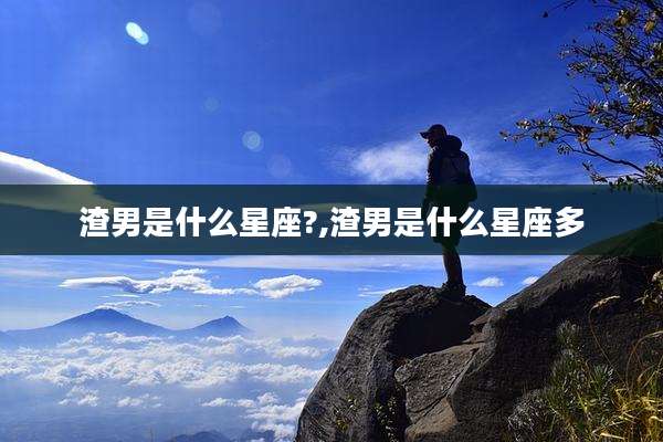 渣男是什么星座?,渣男是什么星座多