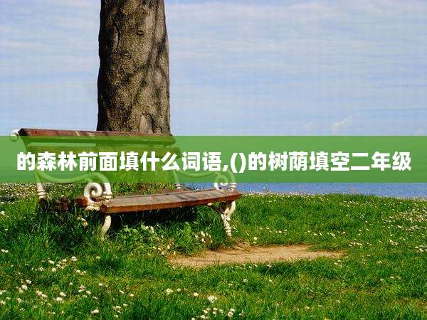 的森林前面填什么词语,()的树荫填空二年级