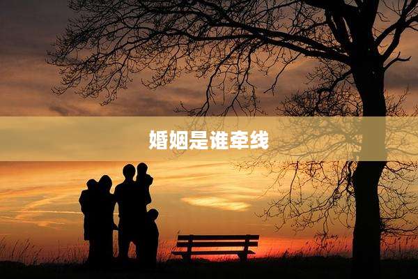 婚姻是谁牵线