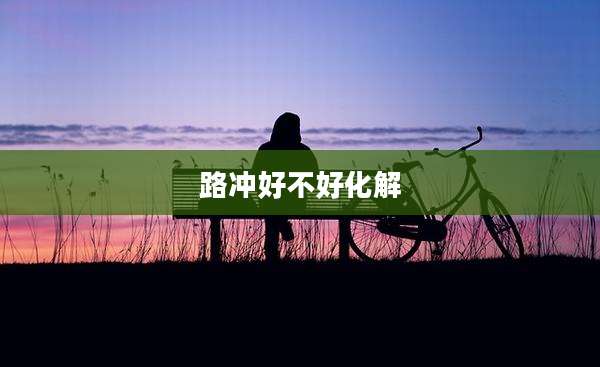路冲好不好化解