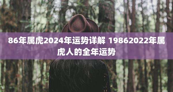 86年属虎2024年运势详解 19862022年属虎人的全年运势